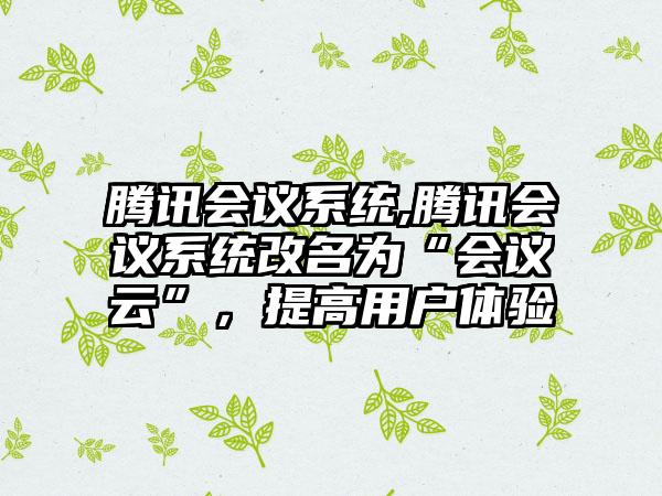 腾讯会议系统,腾讯会议系统改名为“会议云”，提高用户体验