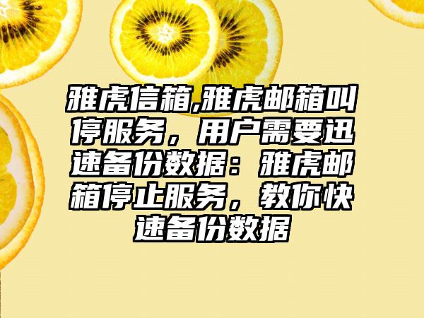 雅虎信箱,雅虎邮箱叫停服务，用户需要迅速备份数据：雅虎邮箱停止服务，教你快速备份数据