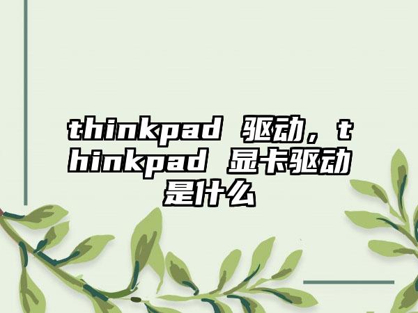 thinkpad 驱动，thinkpad 显卡驱动是什么