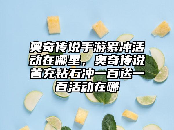 奥奇传说手游累冲活动在哪里，奥奇传说首充钻石冲一百送一百活动在哪