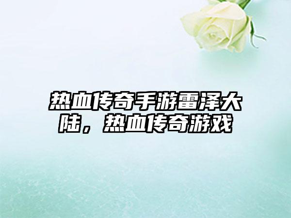 热血传奇手游雷泽大陆，热血传奇游戏