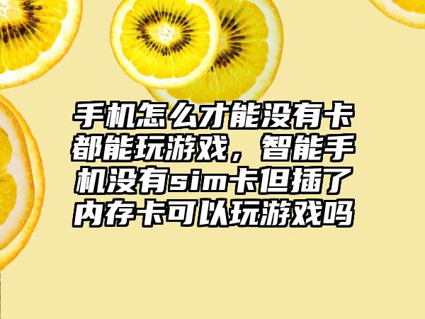 手机怎么才能没有卡都能玩游戏，智能手机没有sim卡但插了内存卡可以玩游戏吗