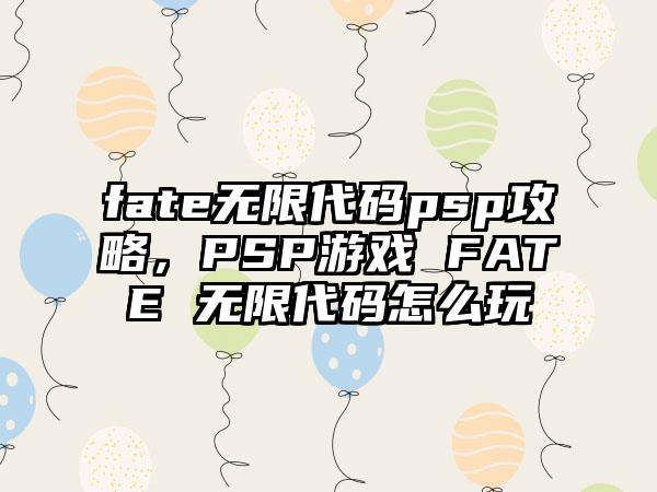 fate无限代码psp攻略，PSP游戏 FATE 无限代码怎么玩