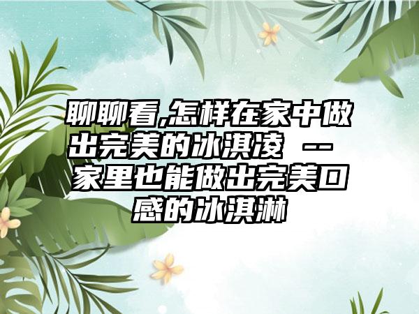 聊聊看,怎样在家中做出完美的冰淇凌 -- 家里也能做出完美口感的冰淇淋