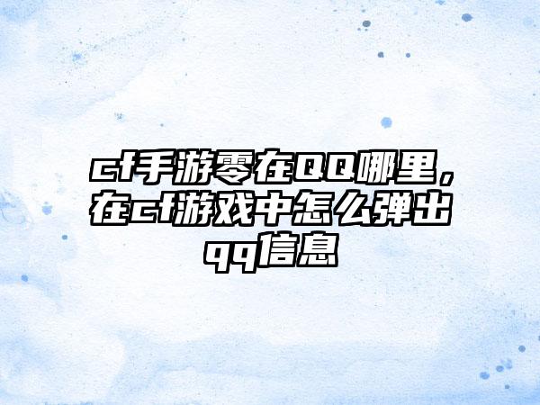 cf手游零在QQ哪里，在cf游戏中怎么弹出qq信息