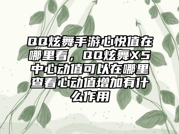 QQ炫舞手游心悦值在哪里看，QQ炫舞X5中心动值可以在哪里查看心动值增加有什么作用