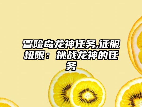 冒险岛龙神任务,征服极限：挑战龙神的任务