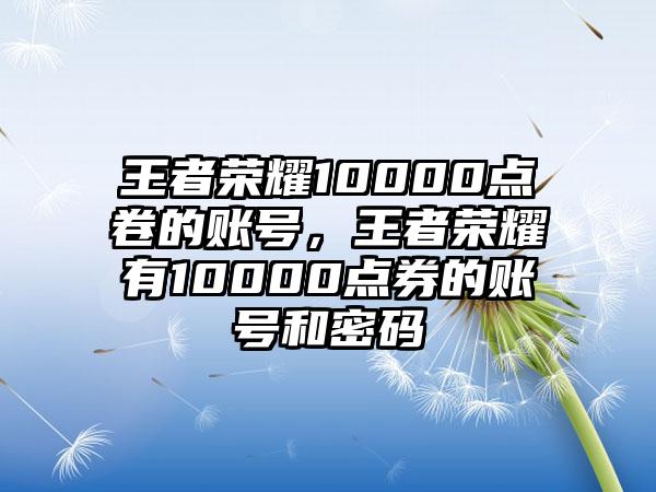 王者荣耀10000点卷的账号，王者荣耀有10000点券的账号和密码