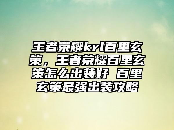 王者荣耀krl百里玄策，王者荣耀百里玄策怎么出装好 百里玄策最强出装攻略