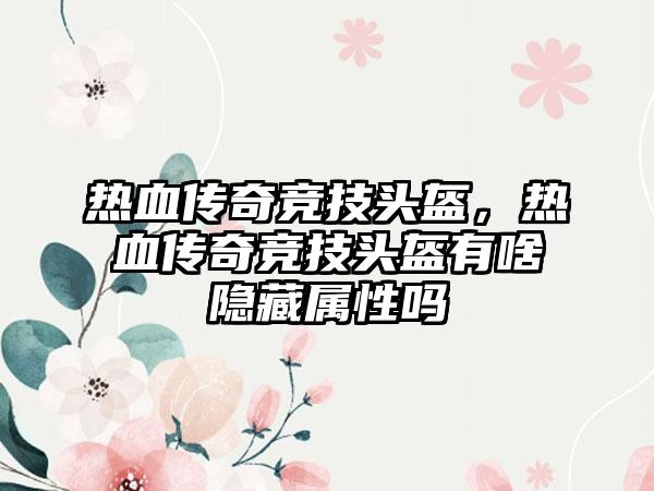 热血传奇竞技头盔，热血传奇竞技头盔有啥隐藏属性吗
