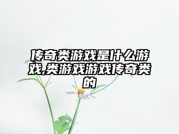 传奇类游戏是什么游戏,类游戏游戏传奇类的