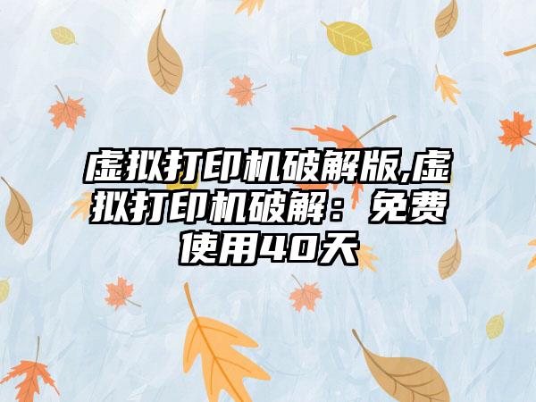 虚拟打印机破解版,虚拟打印机破解：免费使用40天