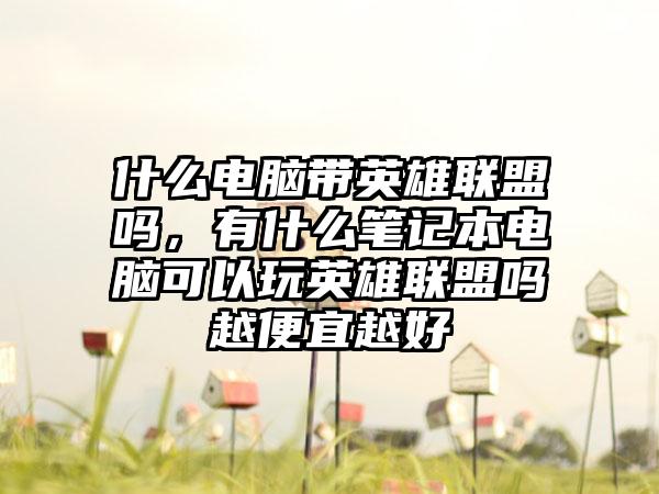 什么电脑带英雄联盟吗，有什么笔记本电脑可以玩英雄联盟吗越便宜越好