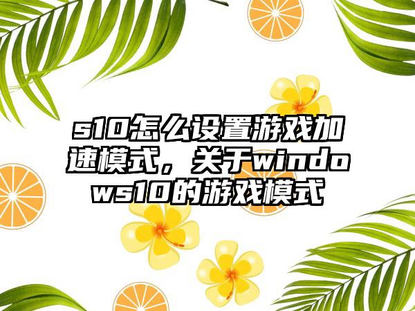 s10怎么设置游戏加速模式，关于windows10的游戏模式