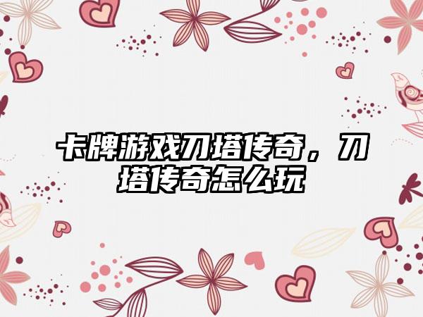 卡牌游戏刀塔传奇，刀塔传奇怎么玩
