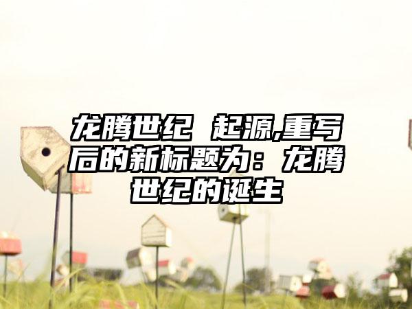 龙腾世纪 起源,重写后的新标题为：龙腾世纪的诞生