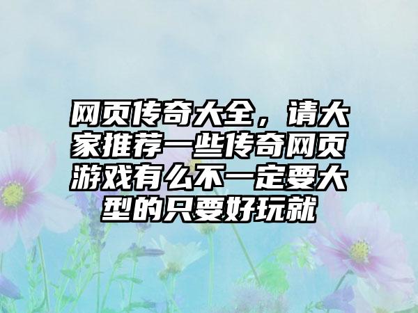 网页传奇大全，请大家推荐一些传奇网页游戏有么不一定要大型的只要好玩就