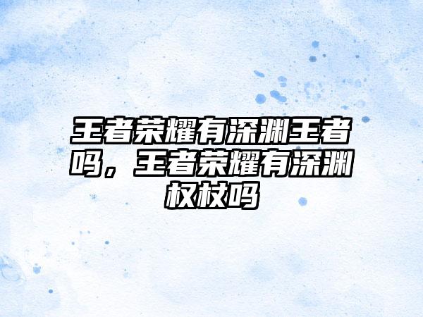 王者荣耀有深渊王者吗，王者荣耀有深渊权杖吗