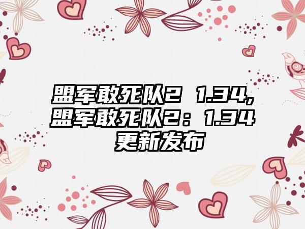 盟军敢死队2 1.34,盟军敢死队2：1.34 更新发布