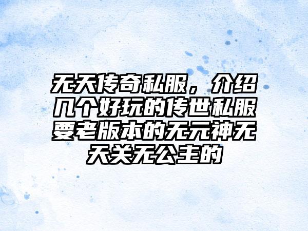 无天传奇私服，介绍几个好玩的传世私服要老版本的无元神无天关无公主的