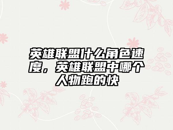 英雄联盟什么角色速度，英雄联盟中哪个人物跑的快