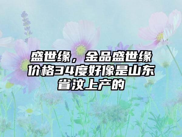 盛世缘，金品盛世缘价格34度好像是山东省汶上产的