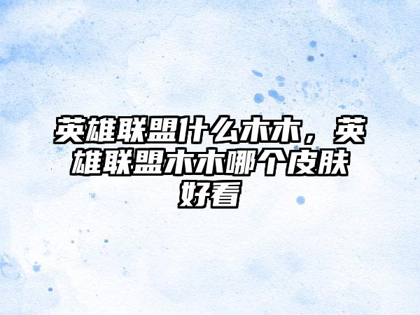 英雄联盟什么木木，英雄联盟木木哪个皮肤好看