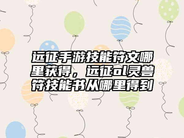远征手游技能符文哪里获得，远征ol灵兽符技能书从哪里得到