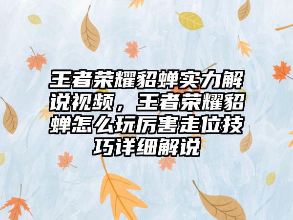 王者荣耀貂蝉实力解说视频，王者荣耀貂蝉怎么玩厉害走位技巧详细解说