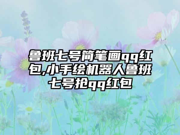 鲁班七号简笔画qq红包,小手绘机器人鲁班七号抢qq红包
