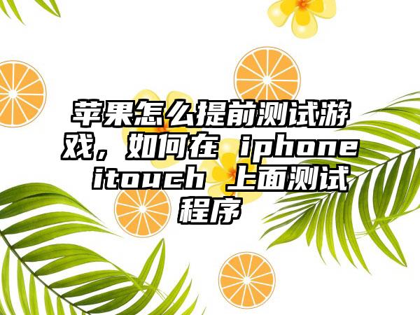 苹果怎么提前测试游戏，如何在 iphone itouch 上面测试程序