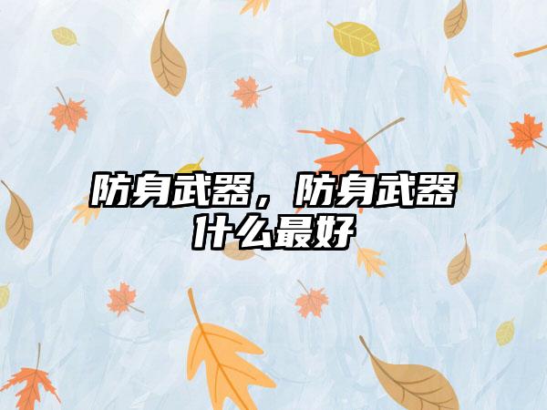 防身武器，防身武器什么最好