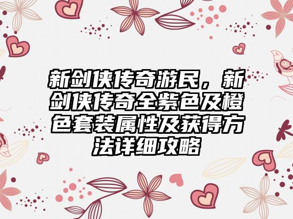 新剑侠传奇游民，新剑侠传奇全紫色及橙色套装属性及获得方法详细攻略
