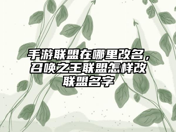手游联盟在哪里改名，召唤之王联盟怎样改联盟名字