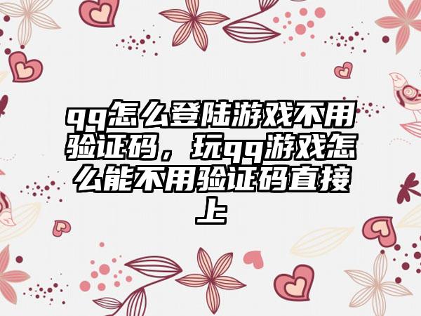 qq怎么登陆游戏不用验证码，玩qq游戏怎么能不用验证码直接上