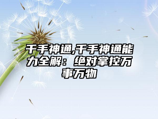 千手神通,千手神通能力全解：绝对掌控万事万物