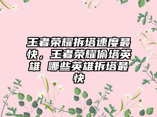 王者荣耀拆塔速度最快，王者荣耀偷塔英雄 哪些英雄拆塔最快
