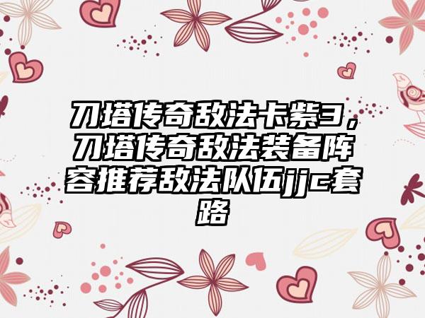 刀塔传奇敌法卡紫3，刀塔传奇敌法装备阵容推荐敌法队伍jjc套路