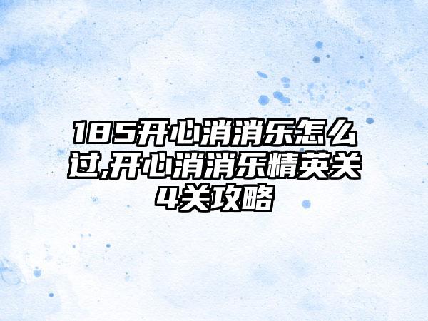 185开心消消乐怎么过,开心消消乐精英关4关攻略