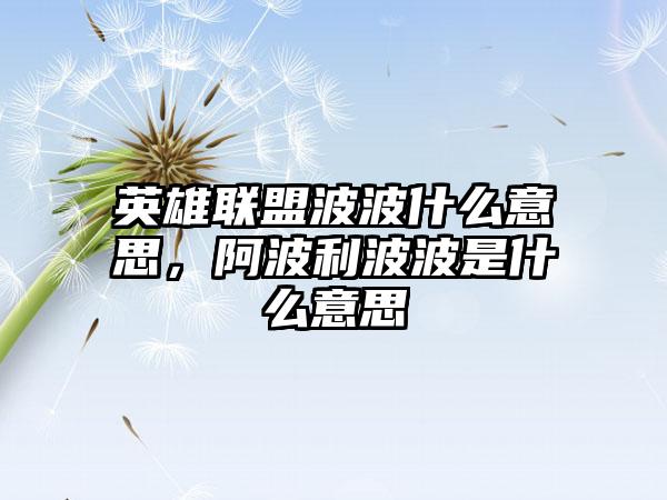 英雄联盟波波什么意思，阿波利波波是什么意思