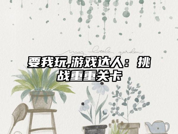 要我玩,游戏达人：挑战重重关卡