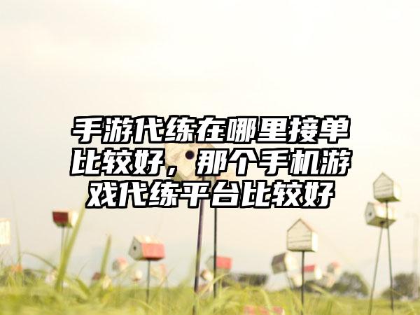 手游代练在哪里接单比较好，那个手机游戏代练平台比较好