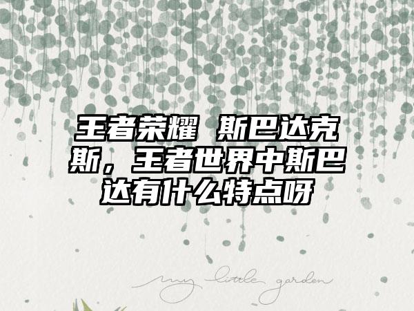 王者荣耀 斯巴达克斯，王者世界中斯巴达有什么特点呀