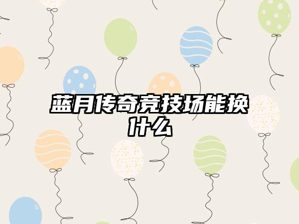蓝月传奇竞技场能换什么