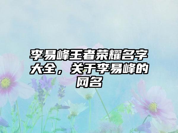 李易峰王者荣耀名字大全，关于李易峰的网名