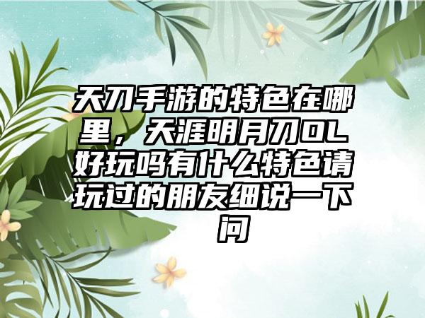 天刀手游的特色在哪里,天涯明月刀OL好玩吗有什么特色请玩过的朋友细说一下 问