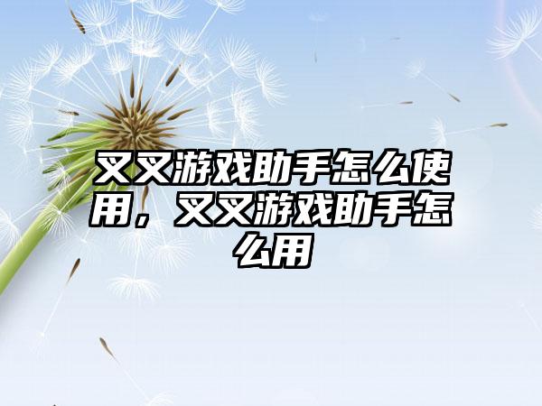 叉叉游戏助手怎么使用，叉叉游戏助手怎么用