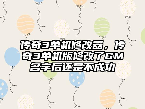 传奇3单机修改器，传奇3单机版修改了GM名字后还是不成功