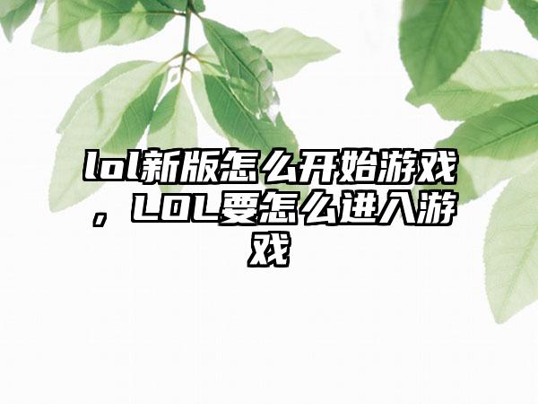 lol新版怎么开始游戏，LOL要怎么进入游戏