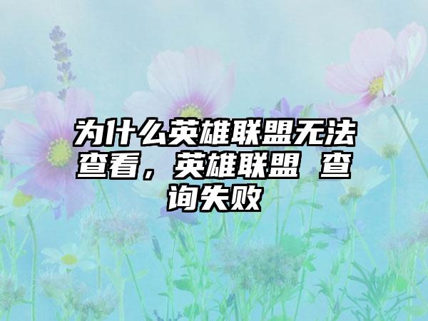 为什么英雄联盟无法查看，英雄联盟 查询失败